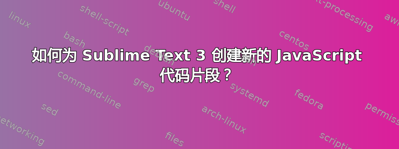 如何为 Sublime Text 3 创建新的 JavaScript 代码片段？