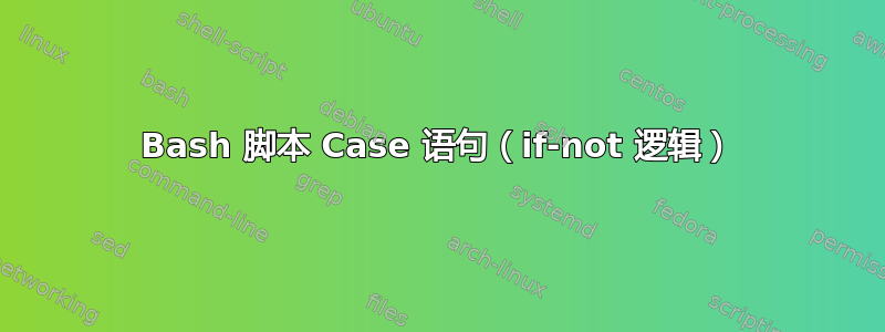 Bash 脚本 Case 语句（if-not 逻辑）