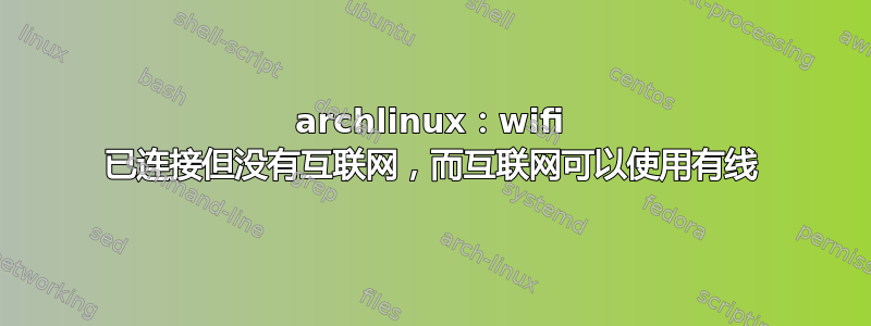 archlinux：wifi 已连接但没有互联网，而互联网可以使用有线