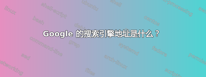 Google 的搜索引擎地址是什么？