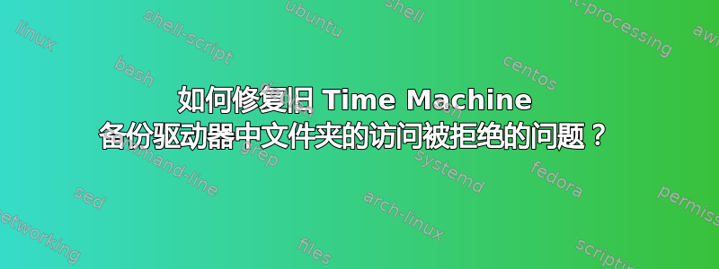 如何修复旧 Time Machine 备份驱动器中文件夹的访问被拒绝的问题？