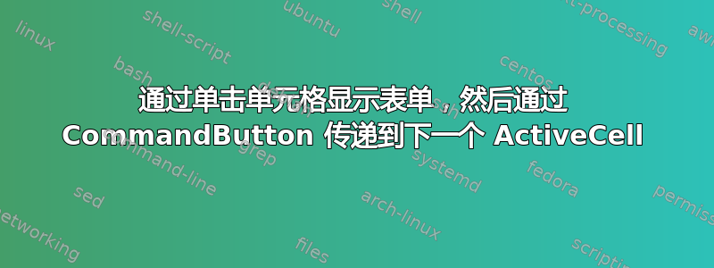 通过单击单元格显示表单，然后通过 CommandButton 传递到下一个 ActiveCell