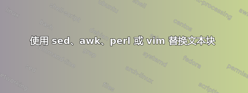 使用 sed、awk、perl 或 vim 替换文本块