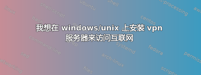 我想在 windows/unix 上安装 vpn 服务器来访问互联网