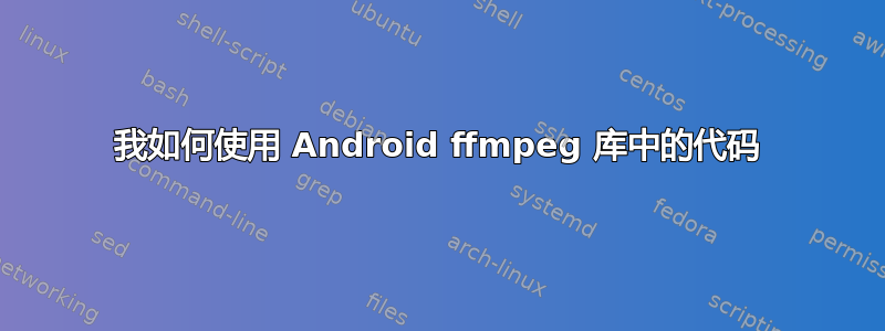 我如何使用 Android ffmpeg 库中的代码