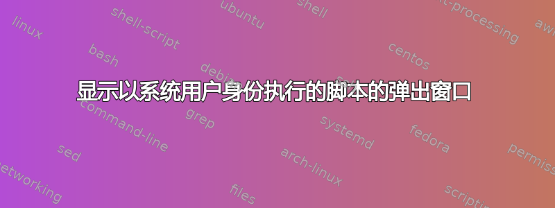 显示以系统用户身份执行的脚本的弹出窗口