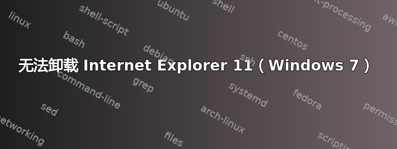 无法卸载 Internet Explorer 11（Windows 7）