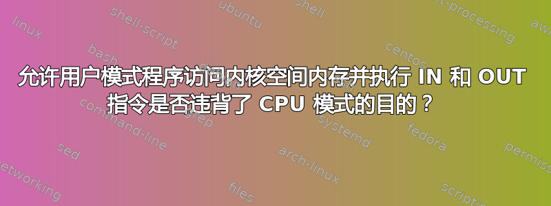 允许用户模式程序访问内核空间内存并执行 IN 和 OUT 指令是否违背了 CPU 模式的目的？