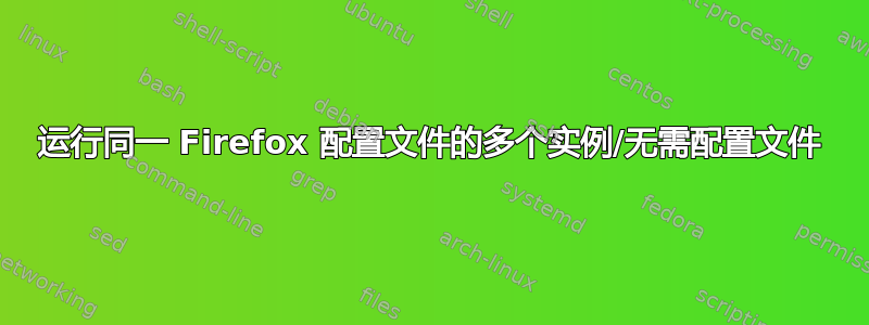 运行同一 Firefox 配置文件的多个实例/无需配置文件