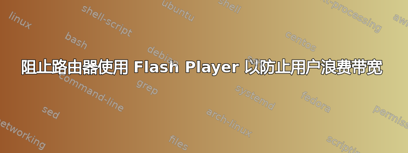 阻止路由器使用 Flash Player 以防止用户浪费带宽