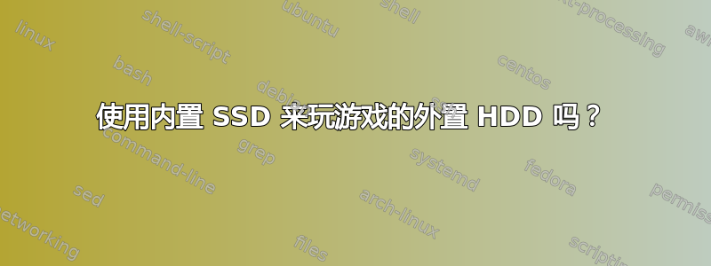 使用内置 SSD 来玩游戏的外置 HDD 吗？