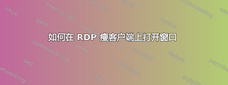 如何在 RDP 瘦客户端上打开窗口