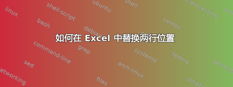 如何在 Excel 中替换两行位置