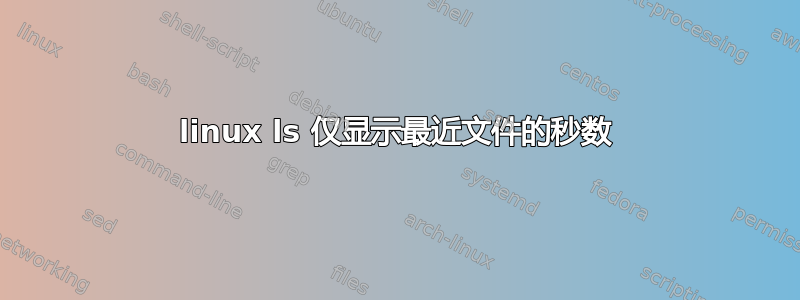 linux ls 仅显示最近文件的秒数