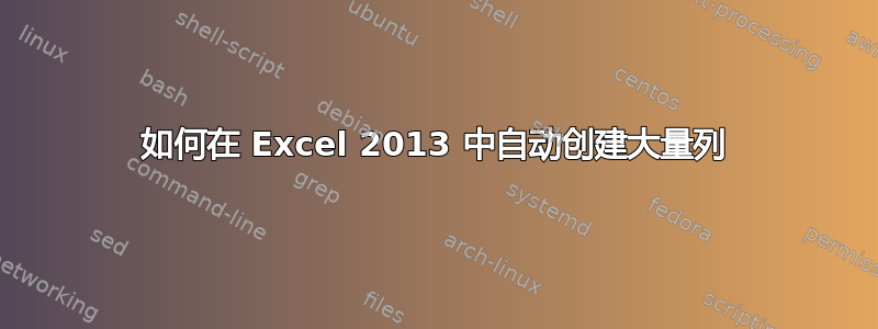 如何在 Excel 2013 中自动创建大量列