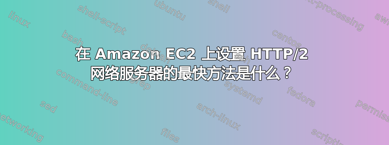 在 Amazon EC2 上设置 HTTP/2 网络服务器的最快方法是什么？