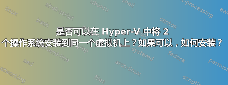 是否可以在 Hyper-V 中将 2 个操作系统安装到同一个虚拟机上？如果可以，如何安装？