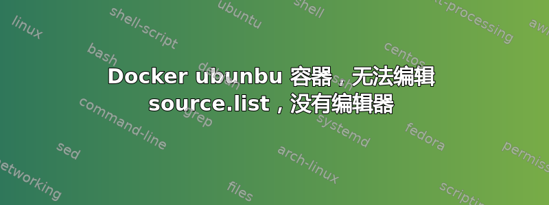 Docker ubunbu 容器，无法编辑 source.list，没有编辑器