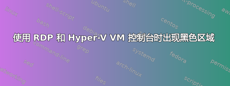 使用 RDP 和 Hyper-V VM 控制台时出现黑色区域