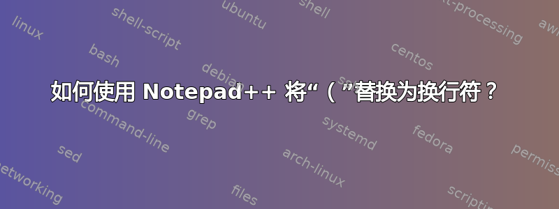 如何使用 Notepad++ 将“（”替换为换行符？