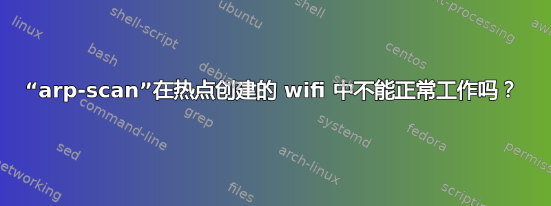 “arp-scan”在热点创建的 wifi 中不能正常工作吗？