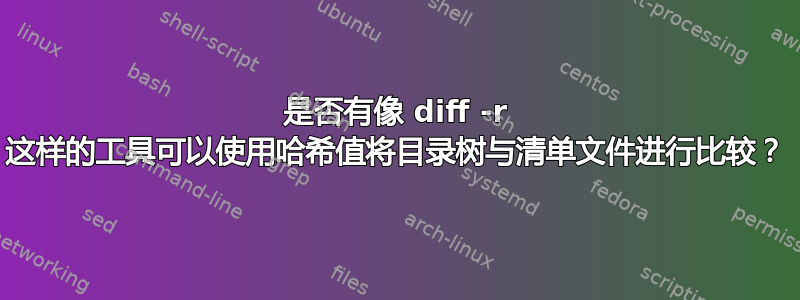 是否有像 diff -r 这样的工具可以使用哈希值将目录树与清单文件进行比较？