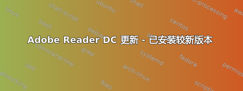 Adobe Reader DC 更新 - 已安装较新版本