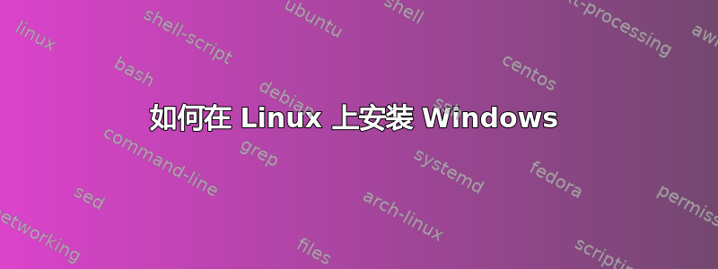 如何在 Linux 上安装 Windows