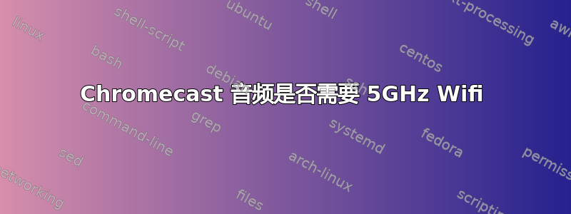 Chromecast 音频是否需要 5GHz Wifi