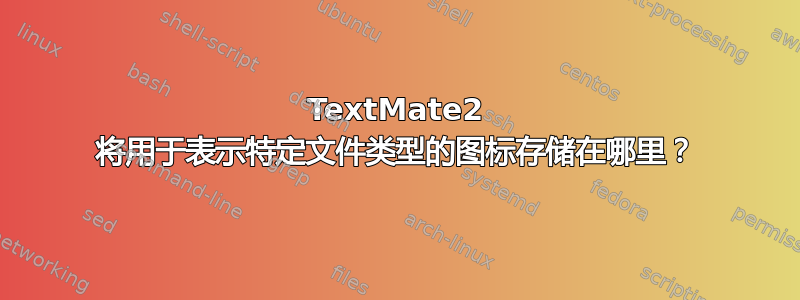 TextMate2 将用于表示特定文件类型的图标存储在哪里？