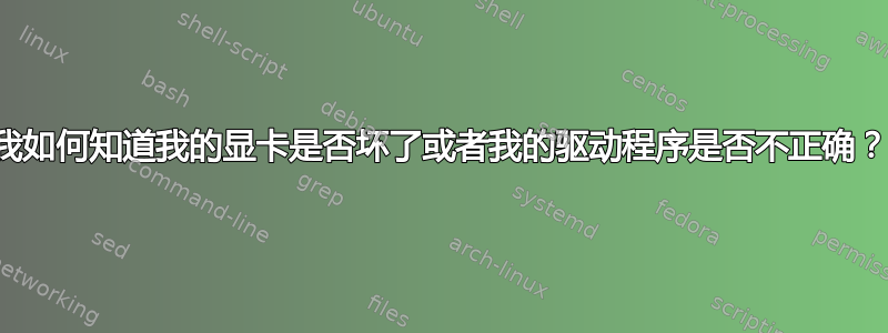 我如何知道我的显卡是否坏了或者我的驱动程序是否不正确？