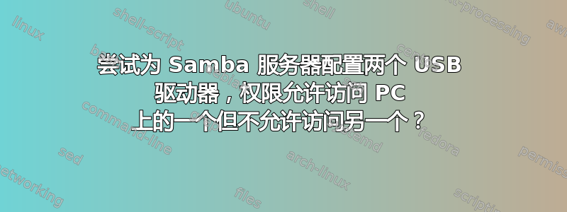 尝试为 Samba 服务器配置两个 USB 驱动器，权限允许访问 PC 上的一个但不允许访问另一个？