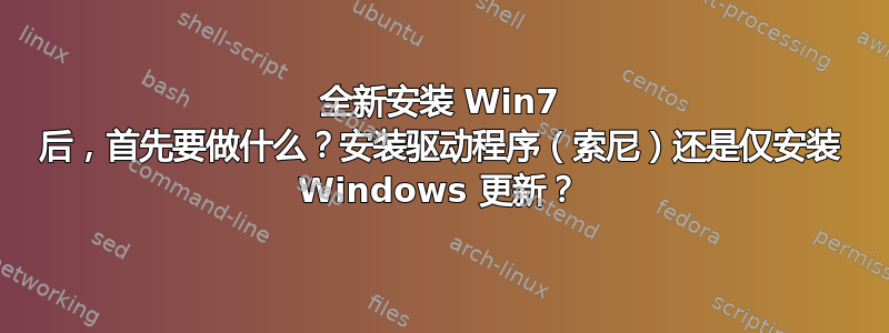 全新安装 Win7 后，首先要做什么？安装驱动程序（索尼）还是仅安装 Windows 更新？