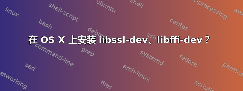 在 OS X 上安装 libssl-dev、libffi-dev？