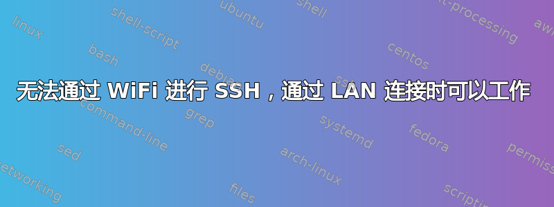 无法通过 WiFi 进行 SSH，通过 LAN 连接时可以工作