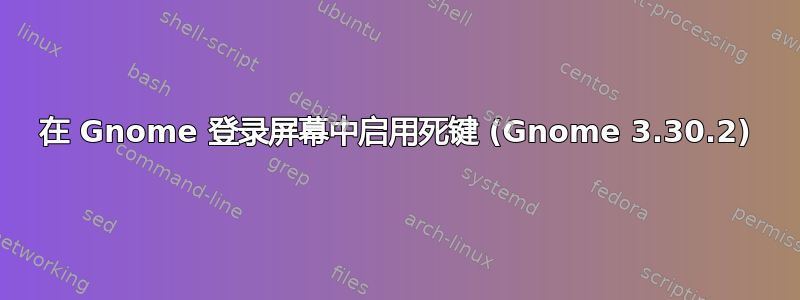 在 Gnome 登录屏幕中启用死键 (Gnome 3.30.2)