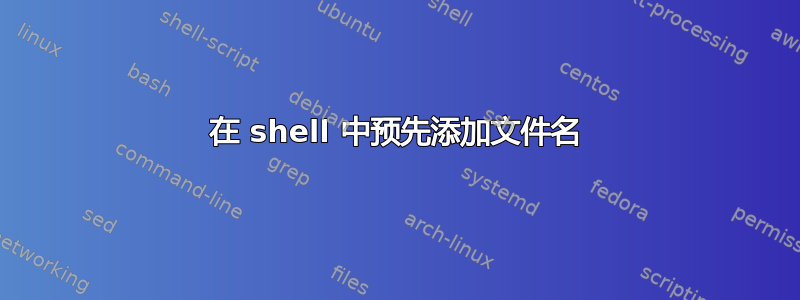 在 shell 中预先添加文件名