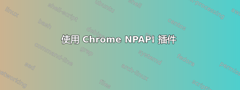 使用 Chrome NPAPI 插件