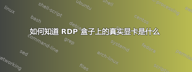 如何知道 RDP 盒子上的真实显卡是什么