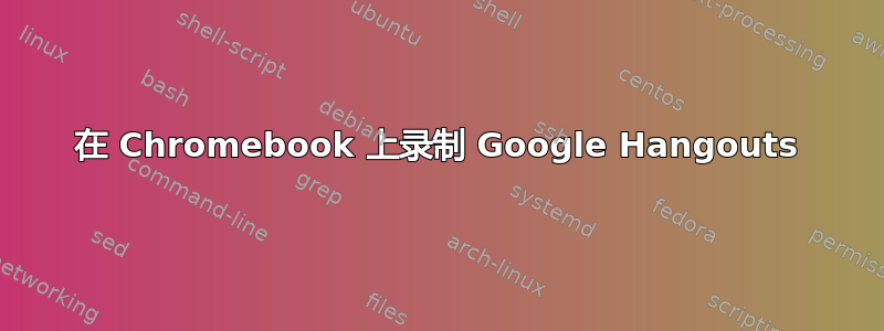 在 Chromebook 上录制 Google Hangouts