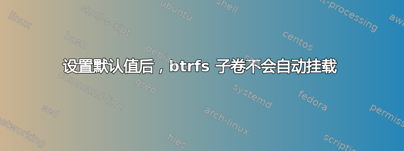 设置默认值后，btrfs 子卷不会自动挂载