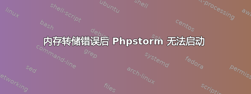 内存转储错误后 Phpstorm 无法启动