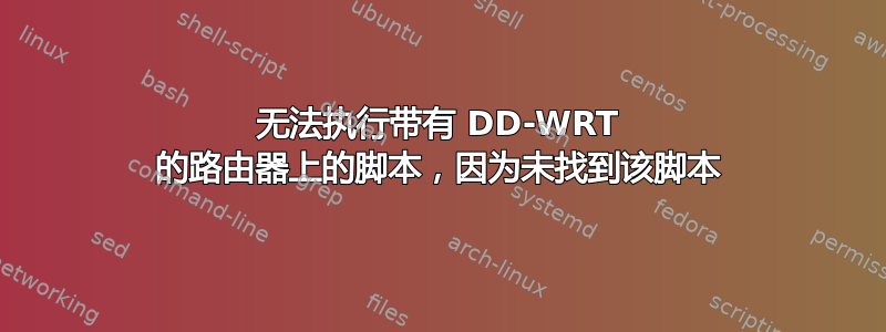 无法执行带有 DD-WRT 的路由器上的脚本，因为未找到该脚本