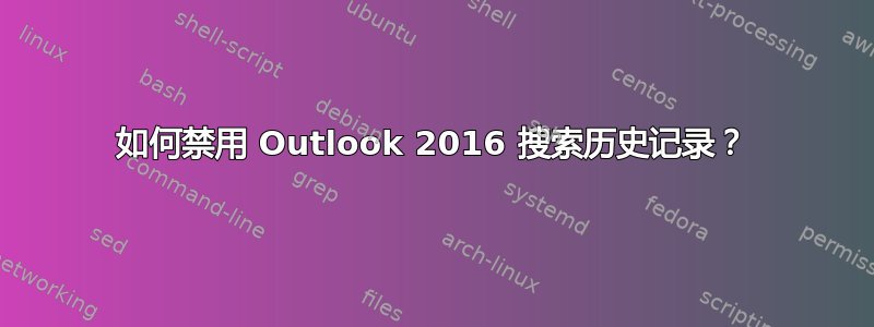 如何禁用 Outlook 2016 搜索历史记录？