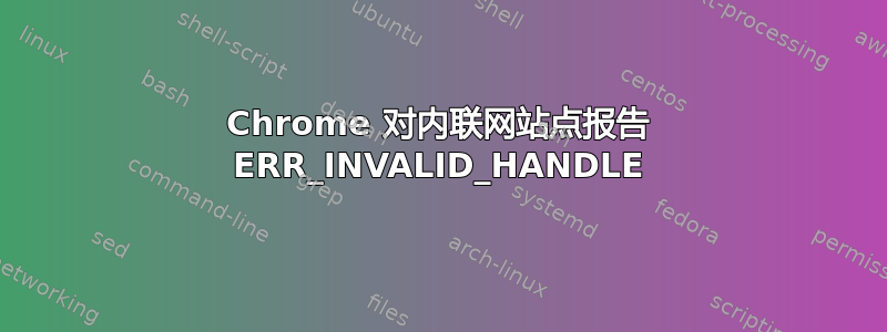 Chrome 对内联网站点报告 ERR_INVALID_HANDLE