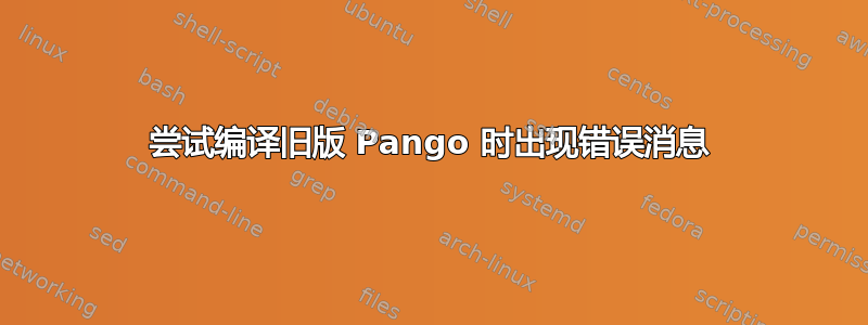 尝试编译旧版 Pango 时出现错误消息