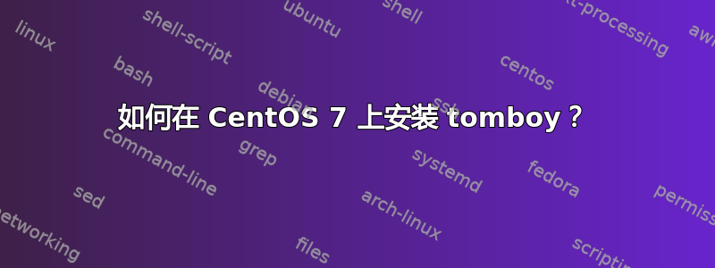 如何在 CentOS 7 上安装 tomboy？