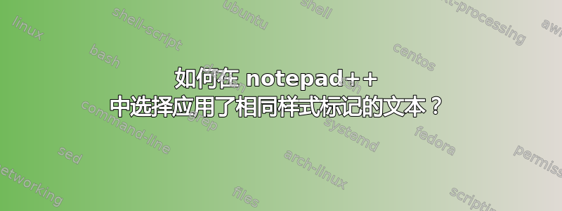 如何在 notepad++ 中选择应用了相同样式标记的文本？