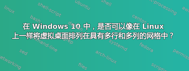 在 Windows 10 中，是否可以像在 Linux 上一样将虚拟桌面排列在具有多行和多列的网格中？