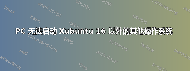 PC 无法启动 Xubuntu 16 以外的其他操作系统